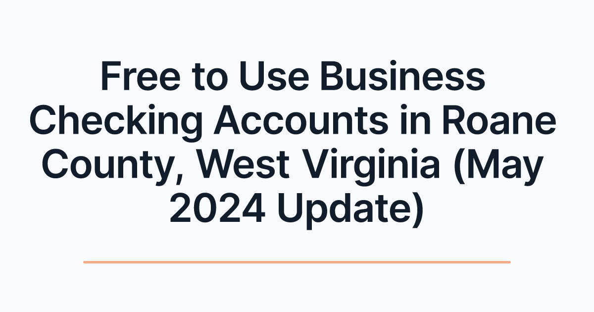 Free to Use Business Checking Accounts in Roane County, West Virginia (May 2024 Update)